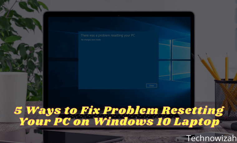 5 Ways to Fix Problem Resetting Your PC on Windows 10 Laptop 5 Ways to Fix Problem Resetting Your PC on Windows 10 Laptop