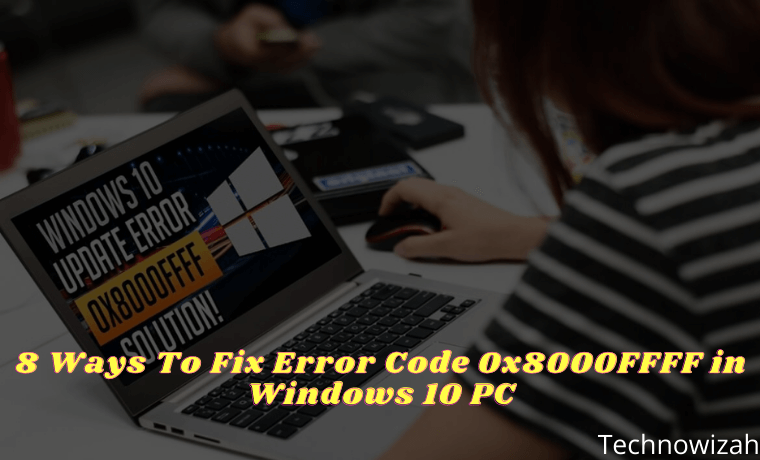 8 Ways To Fix Error Code 0x8000FFFF in Windows 10 PC 8 Ways To Fix Error Code 0x8000FFFF in Windows 10 PC